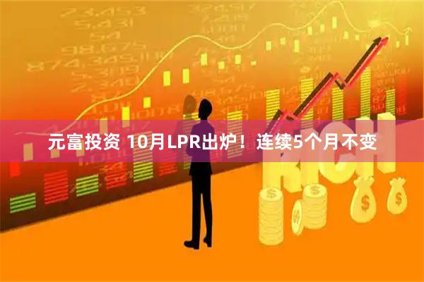 元富投资 10月LPR出炉！连续5个月不变
