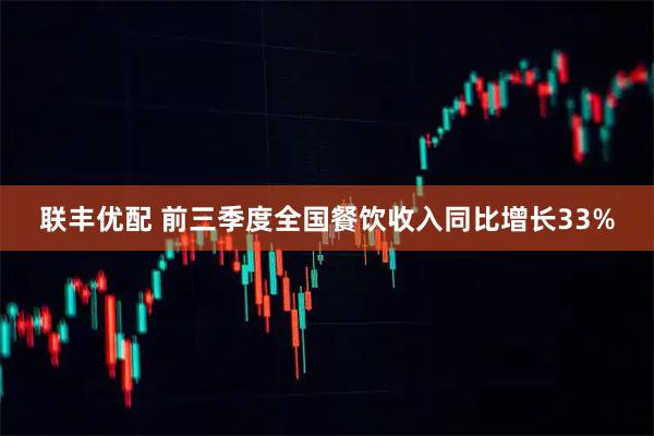 联丰优配 前三季度全国餐饮收入同比增长33%