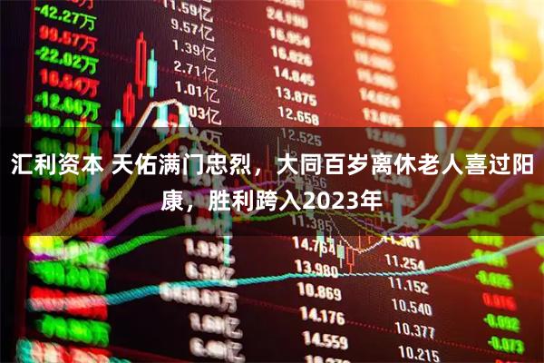 汇利资本 天佑满门忠烈，大同百岁离休老人喜过阳康，胜利跨入2023年