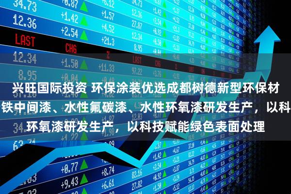 兴旺国际投资 环保涂装优选成都树德新型环保材料，专注水性环氧云铁中间漆、水性氟碳漆、水性环氧漆研发生产，以科技赋能绿色表面处理