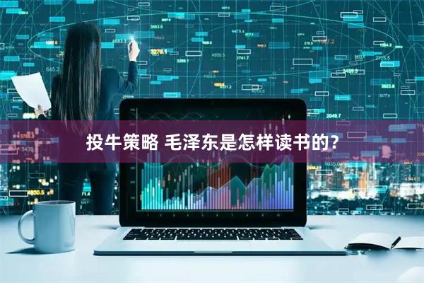 投牛策略 毛泽东是怎样读书的？