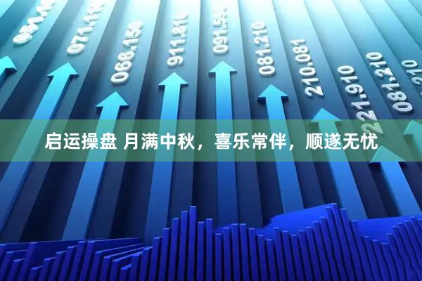 启运操盘 月满中秋，喜乐常伴，顺遂无忧