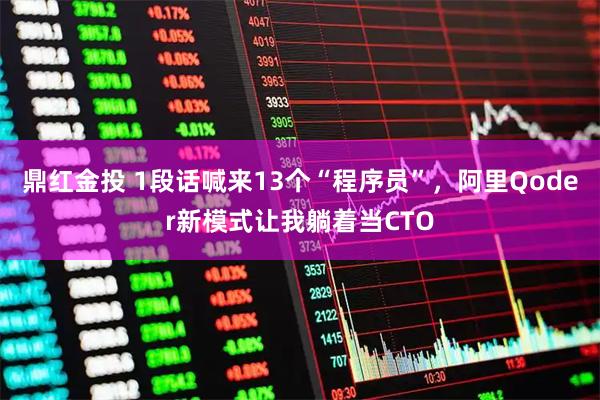 鼎红金投 1段话喊来13个“程序员”，阿里Qoder新模式让我躺着当CTO