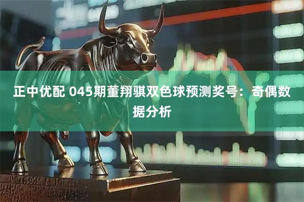 正中优配 045期董翔骐双色球预测奖号：奇偶数据分析